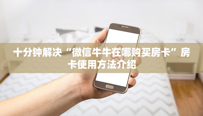 十分钟解决“微信牛牛在哪购买房卡”房卡使用方法介绍