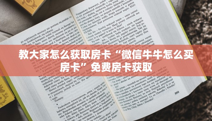 教大家怎么获取房卡“微信牛牛怎么买房卡”免费房卡获取