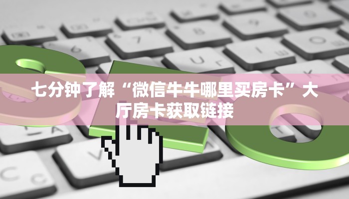 七分钟了解“微信牛牛哪里买房卡”大厅房卡获取链接