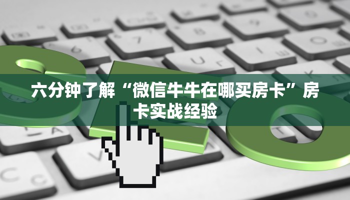 六分钟了解“微信牛牛在哪买房卡”房卡实战经验