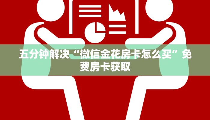 五分钟解决“微信金花房卡怎么买”免费房卡获取
