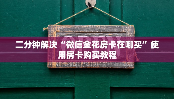 二分钟解决“微信金花房卡在哪买”使用房卡购买教程