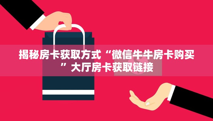 揭秘房卡获取方式“微信牛牛房卡购买”大厅房卡获取链接