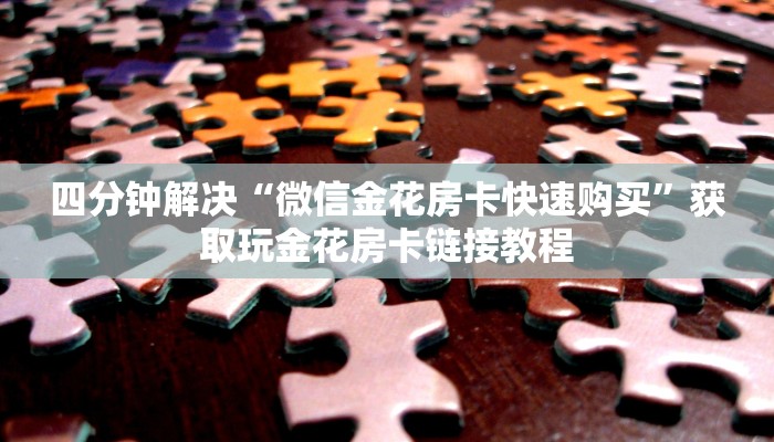 四分钟解决“微信金花房卡快速购买”获取玩金花房卡链接教程