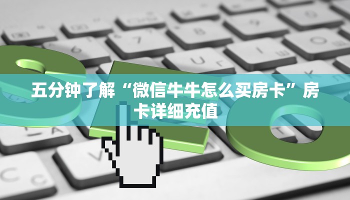 五分钟了解“微信牛牛怎么买房卡”房卡详细充值