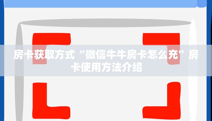 房卡获取方式“微信牛牛房卡怎么充”房卡使用方法介绍