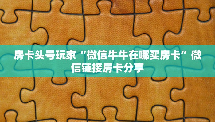 房卡头号玩家“微信牛牛在哪买房卡”微信链接房卡分享