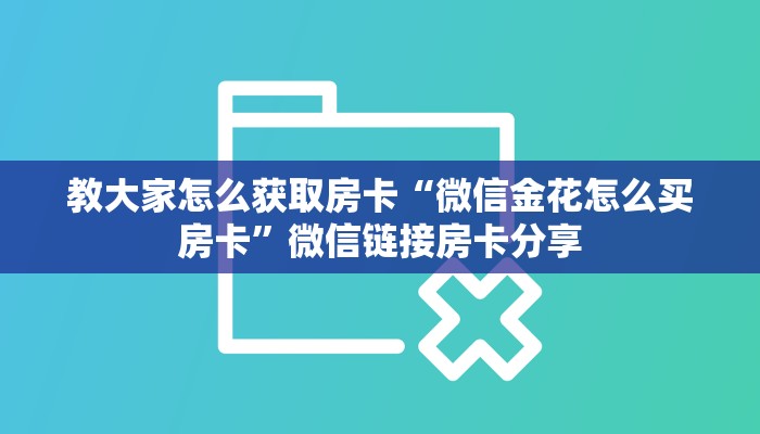 教大家怎么获取房卡“微信金花怎么买房卡”微信链接房卡分享