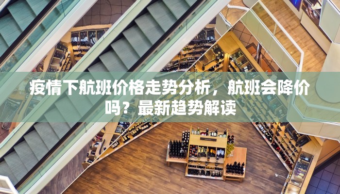 疫情下航班价格走势分析，航班会降价吗？最新趋势解读