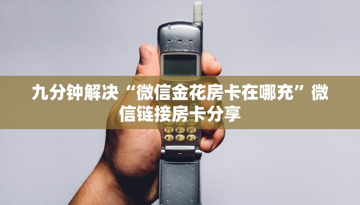 九分钟解决“微信金花房卡在哪充”微信链接房卡分享