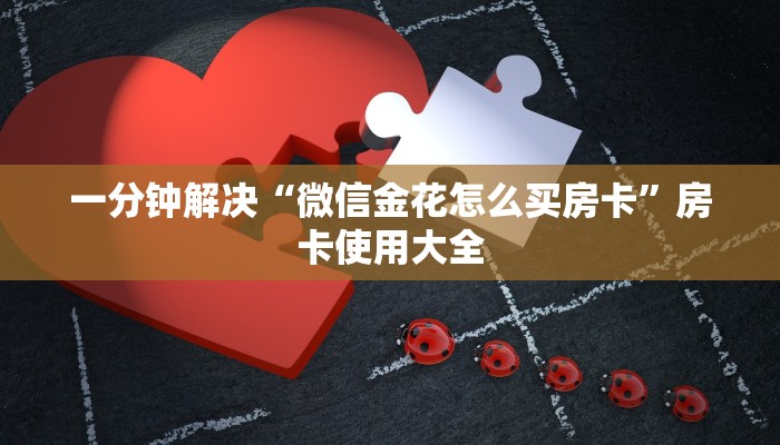 一分钟解决“微信金花怎么买房卡”房卡使用大全