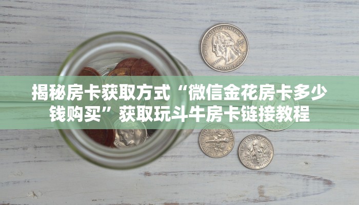 揭秘房卡获取方式“微信金花房卡多少钱购买”获取玩斗牛房卡链接教程