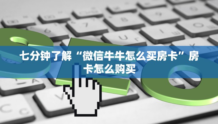 七分钟了解“微信牛牛怎么买房卡”房卡怎么购买
