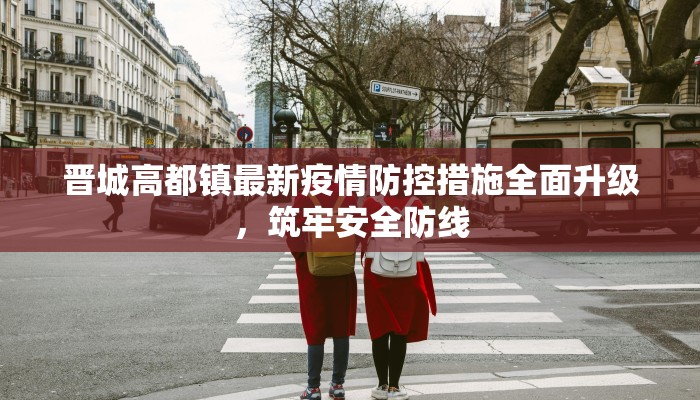晋城高都镇最新疫情防控措施全面升级，筑牢安全防线