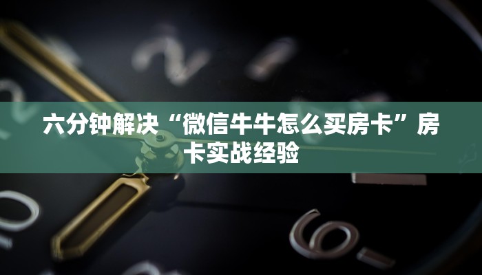 六分钟解决“微信牛牛怎么买房卡”房卡实战经验
