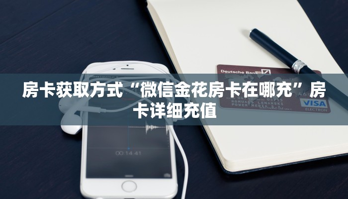 房卡获取方式“微信金花房卡在哪充”房卡详细充值
