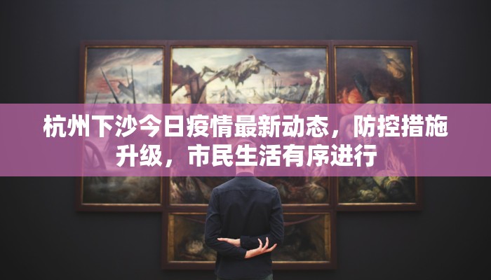 杭州下沙今日疫情最新动态，防控措施升级，市民生活有序进行
