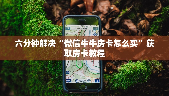 六分钟解决“微信牛牛房卡怎么买”获取房卡教程