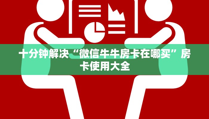 十分钟解决“微信牛牛房卡在哪买”房卡使用大全
