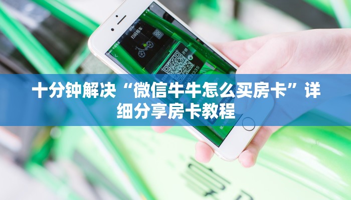 十分钟解决“微信牛牛怎么买房卡”详细分享房卡教程