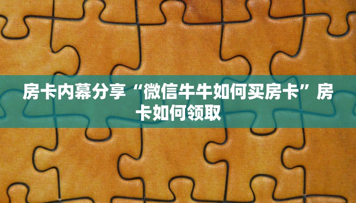 房卡内幕分享“微信牛牛如何买房卡”房卡如何领取