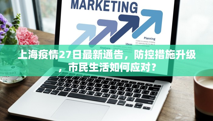 上海疫情27日最新通告，防控措施升级，市民生活如何应对？