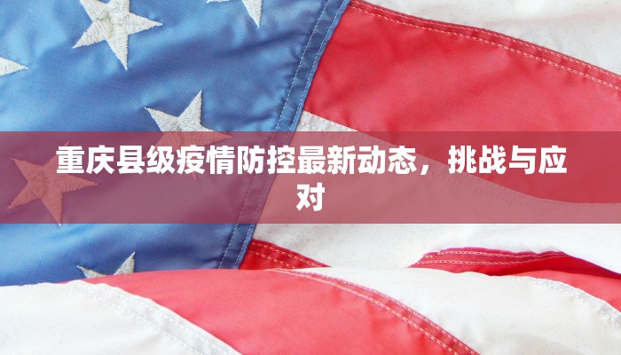 重庆县级疫情防控最新动态，挑战与应对