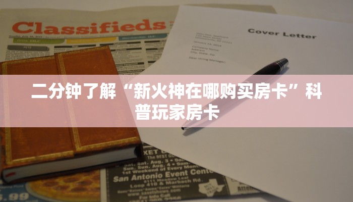 二分钟了解“新火神在哪购买房卡”科普玩家房卡