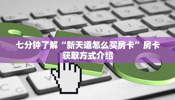 七分钟了解“新天道怎么买房卡”房卡获取方式介绍