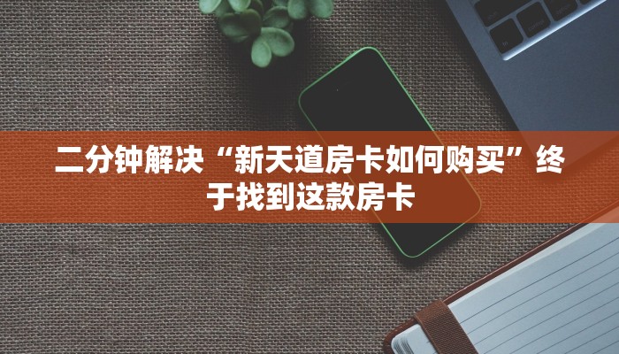 二分钟解决“新天道房卡如何购买”终于找到这款房卡