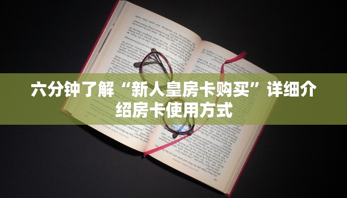 六分钟了解“新人皇房卡购买”详细介绍房卡使用方式