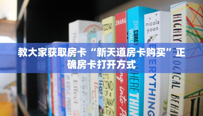 教大家获取房卡“新天道房卡购买”正确房卡打开方式