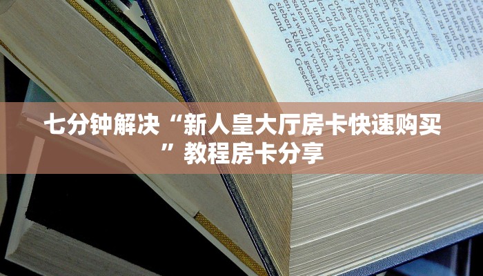七分钟解决“新人皇大厅房卡快速购买”教程房卡分享