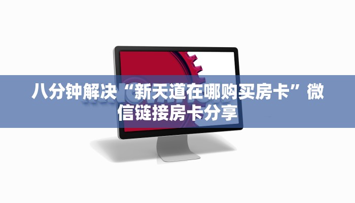 八分钟解决“新天道在哪购买房卡”微信链接房卡分享