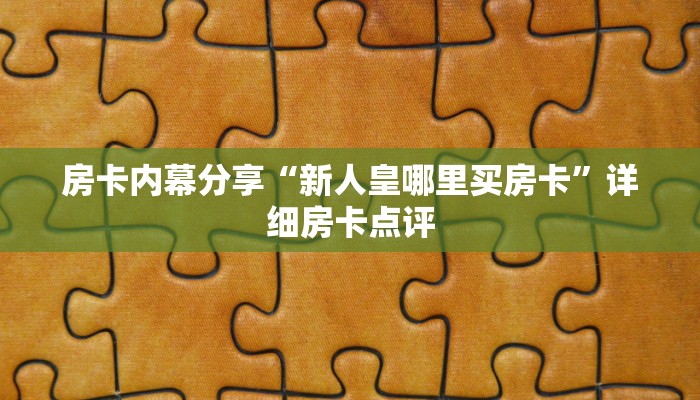 房卡内幕分享“新人皇哪里买房卡”详细房卡点评