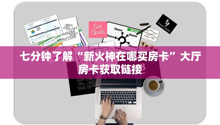 七分钟了解“新火神在哪买房卡”大厅房卡获取链接