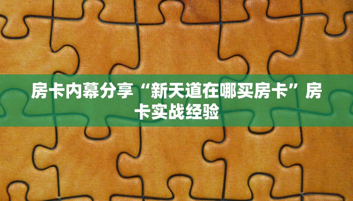 房卡内幕分享“新天道在哪买房卡”房卡实战经验