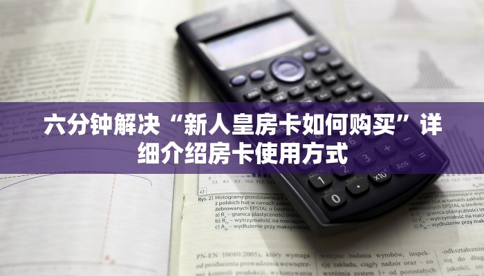 六分钟解决“新人皇房卡如何购买”详细介绍房卡使用方式