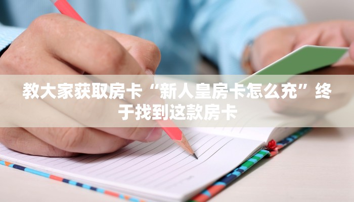 教大家获取房卡“新人皇房卡怎么充”终于找到这款房卡