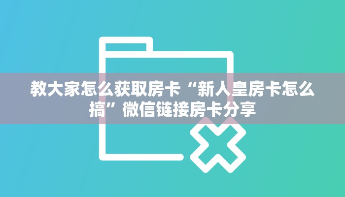 教大家怎么获取房卡“新人皇房卡怎么搞”微信链接房卡分享