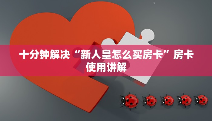 十分钟解决“新人皇怎么买房卡”房卡使用讲解