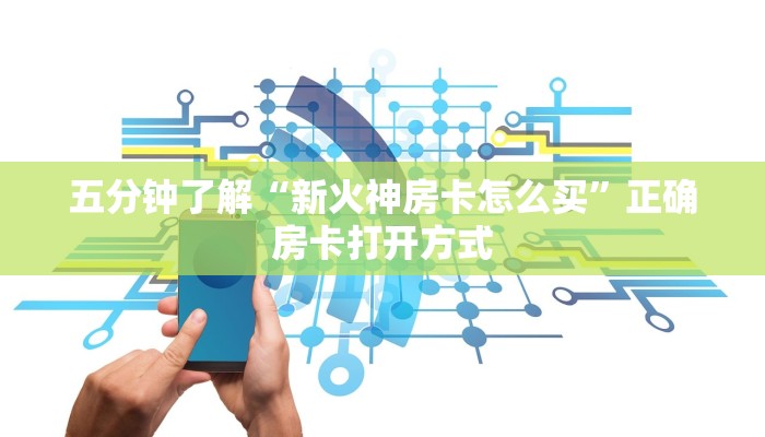 五分钟了解“新火神房卡怎么买”正确房卡打开方式