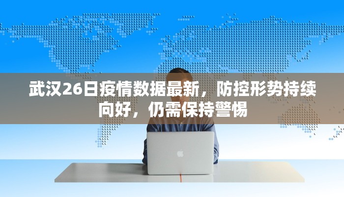 武汉26日疫情数据最新，防控形势持续向好，仍需保持警惕