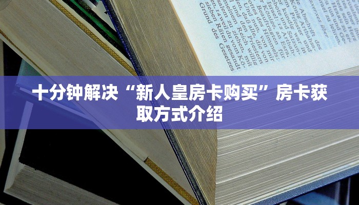 十分钟解决“新人皇房卡购买”房卡获取方式介绍