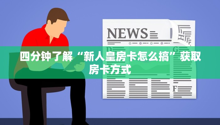 四分钟了解“新人皇房卡怎么搞”获取房卡方式