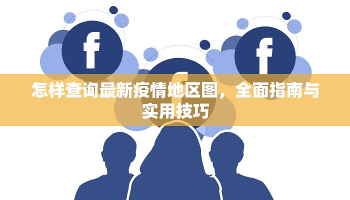 怎样查询最新疫情地区图，全面指南与实用技巧