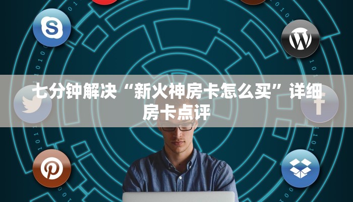 七分钟解决“新火神房卡怎么买”详细房卡点评