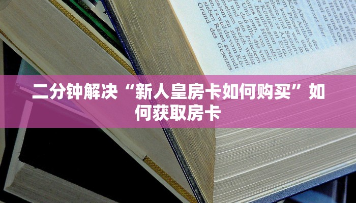二分钟解决“新人皇房卡如何购买”如何获取房卡