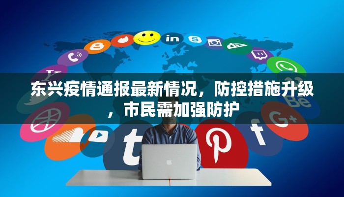 东兴疫情通报最新情况，防控措施升级，市民需加强防护