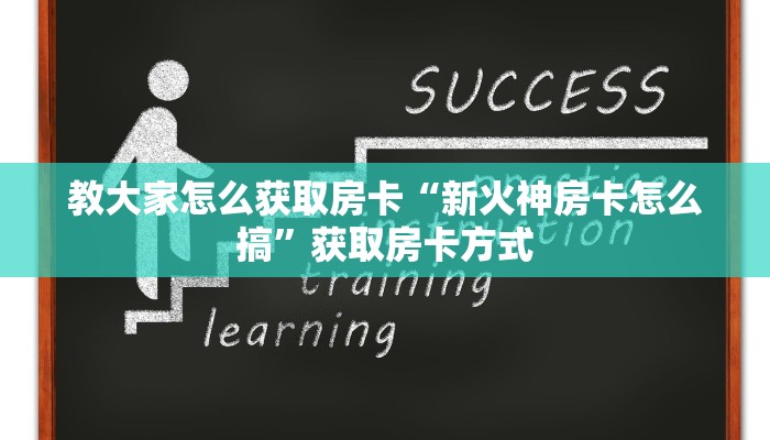 教大家怎么获取房卡“新火神房卡怎么搞”获取房卡方式